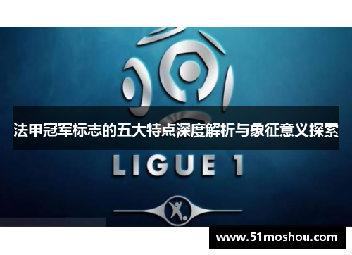 法甲冠军标志的五大特点深度解析与象征意义探索