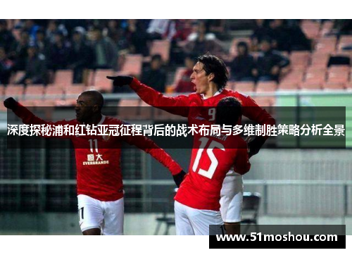 深度探秘浦和红钻亚冠征程背后的战术布局与多维制胜策略分析全景